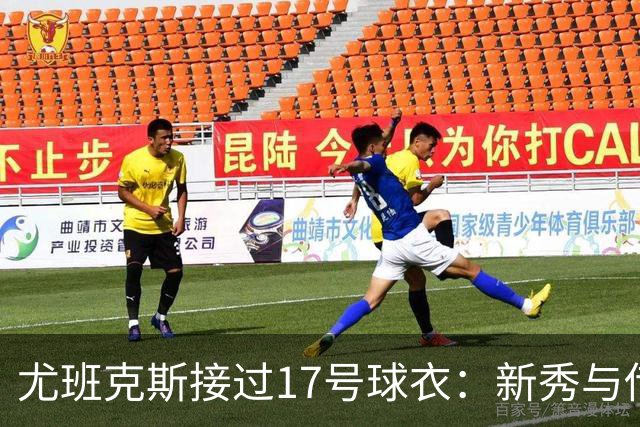 尤班克斯接过17号球衣：新秀与传奇的交接仪式