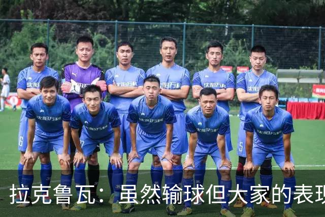 拉克鲁瓦：虽然输球但大家的表现其实很不错，我们已倾尽全力