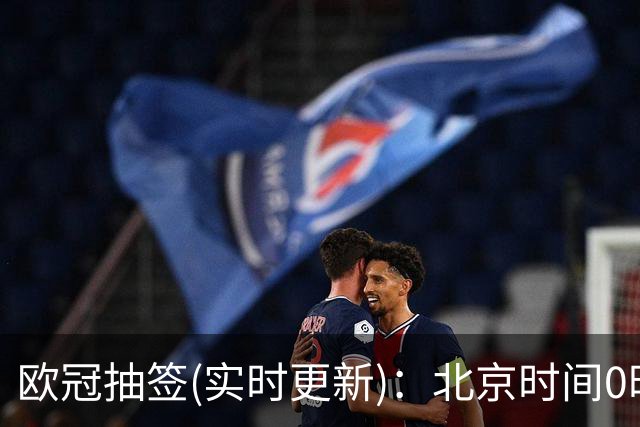 欧冠抽签(实时更新)：北京时间0时正式开始！