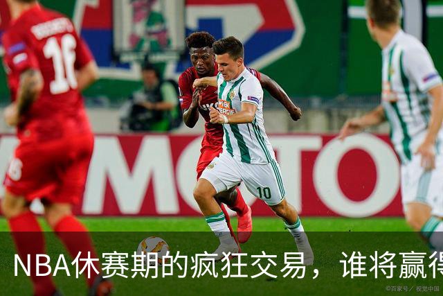 NBA休赛期的疯狂交易，谁将赢得下赛季的桂冠？